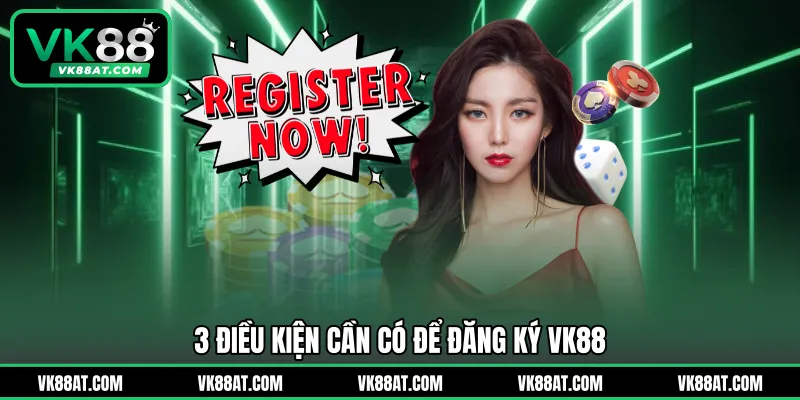 3 điều kiện cần có để đăng ký VK88