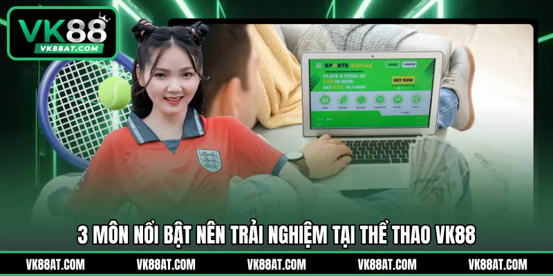 3 môn nổi bật nên trải nghiệm tại thể thao VK88