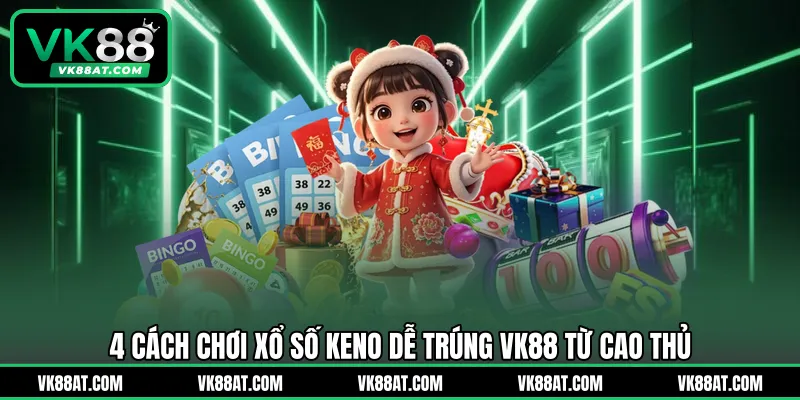 4 cách chơi xổ số keno dễ trúng VK88 từ cao thủ