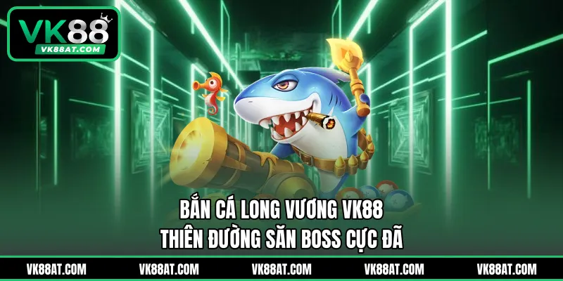 Bắn Cá Long Vương VK88