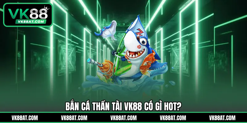 Bắn cá Thần Tài VK88 có gì hot?