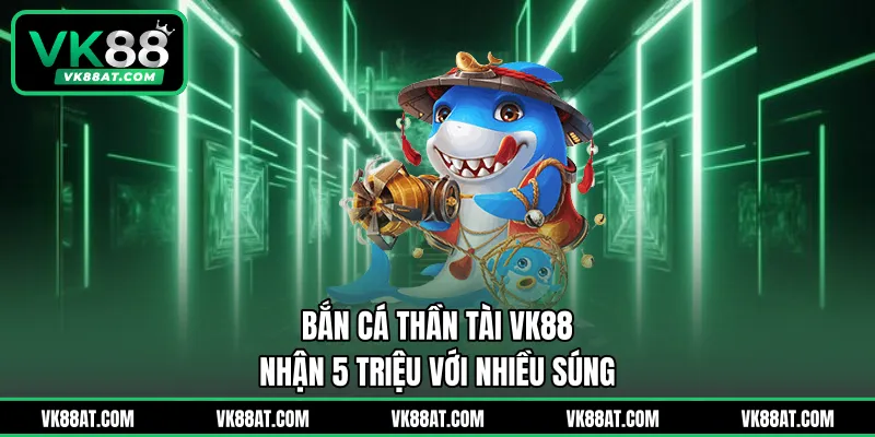 Bắn Cá Thần Tài VK88