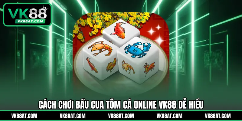 Cách chơi bầu cua tôm cá online VK88 dễ hiểu
