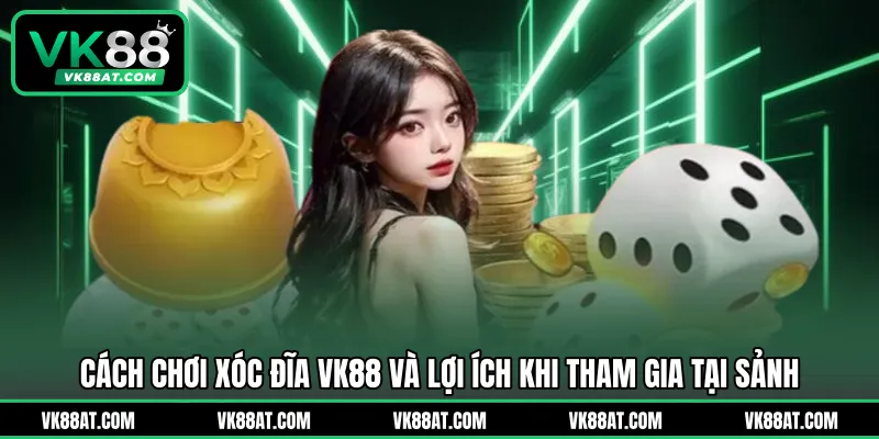 Cách chơi xóc đĩa VK88 và lợi ích khi tham gia tại sảnh