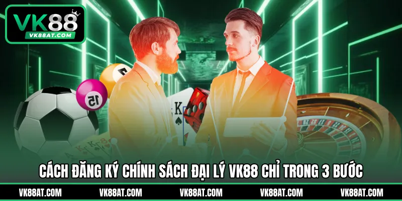 Cách đăng ký chính sách đại lý VK88 chỉ trong 3 bước