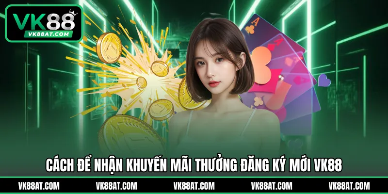 Cách để nhận khuyến mãi thưởng đăng ký mới VK88