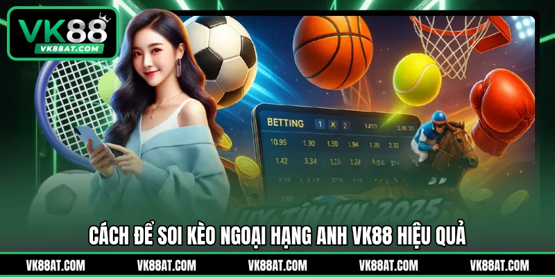 Cách để soi kèo Ngoại hạng Anh VK88 hiệu quả