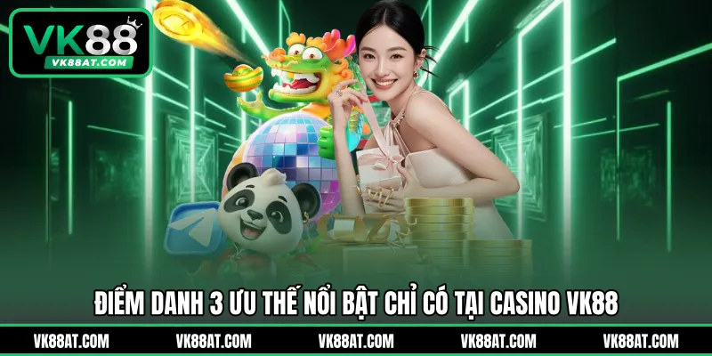 Điểm danh 3 ưu thế nổi bật chỉ có tại Casino VK88
