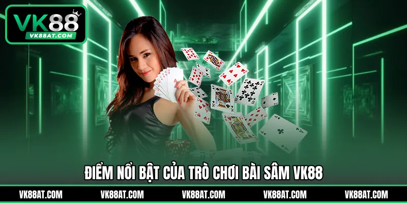 Điểm nổi bật của trò chơi bài sâm VK88