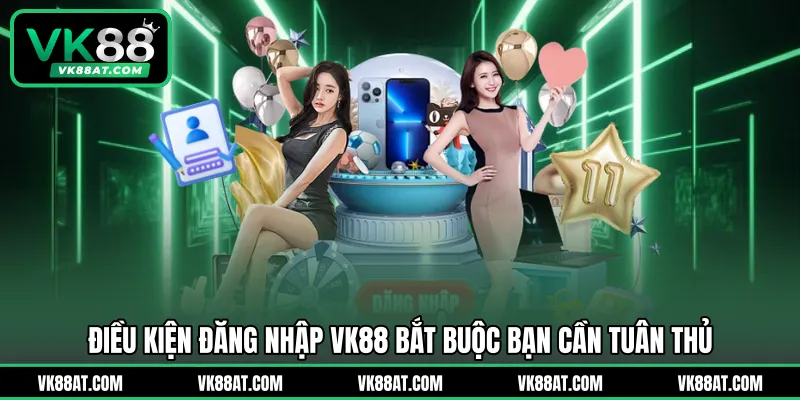 Điều kiện đăng nhập VK88 bắt buộc bạn cần tuân thủ