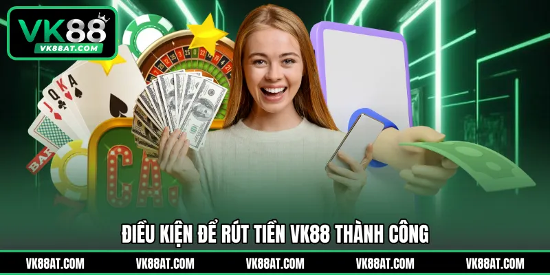 Điều kiện để rút tiền VK88 thành công