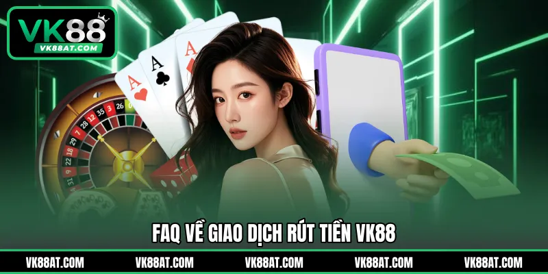 FAQ về giao dịch rút tiền VK88