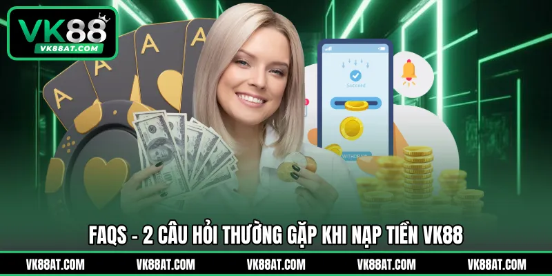 FAQS – 2 câu hỏi thường gặp khi nạp tiền VK88