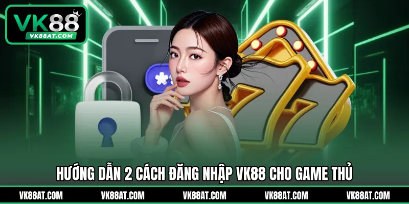 Hướng dẫn 2 cách đăng nhập VK88 cho game thủ