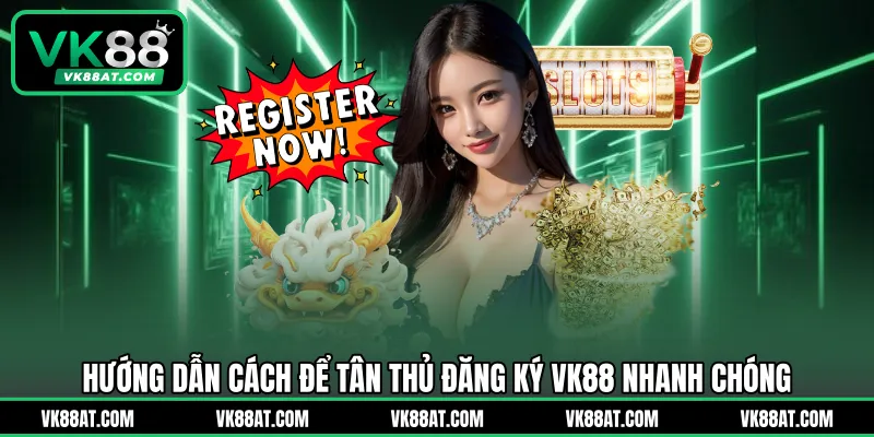 Hướng dẫn cách để tân thủ đăng ký VK88 nhanh chóng