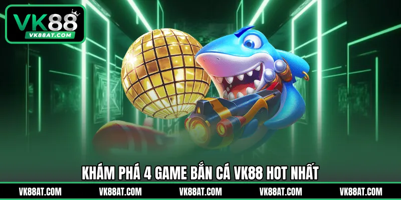 Khám phá 4 game bắn cá VK88 hot nhất