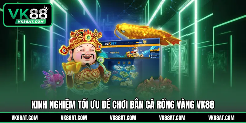 Kinh nghiệm tối ưu để chơi bắn cá rồng vàng VK88