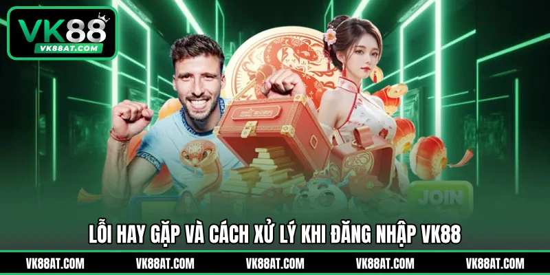Lỗi hay gặp và cách xử lý khi đăng nhập VK88