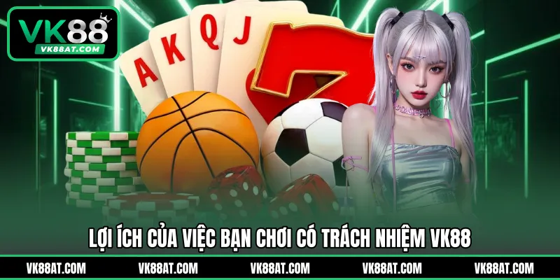Lợi ích của việc bạn chơi có trách nhiệm VK88
