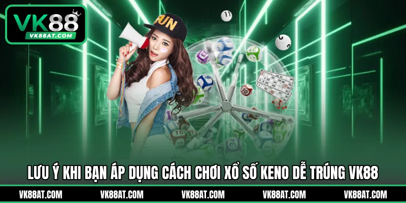Lưu ý khi bạn áp dụng cách chơi xổ số Keno dễ trúng VK88