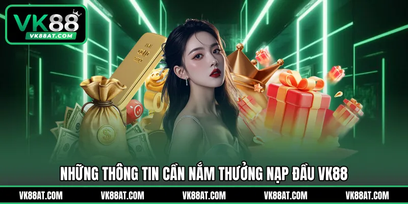 Những thông tin cần nắm thưởng nạp đầu VK88