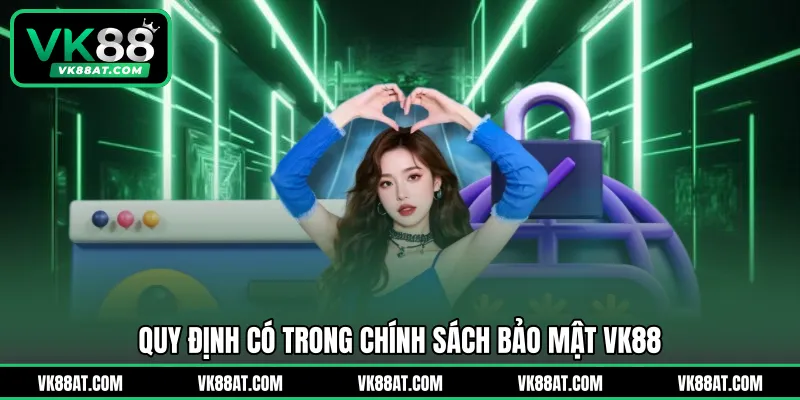 Quy định có trong chính sách bảo mật VK88