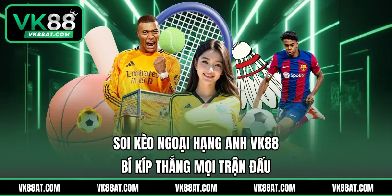 Soi Kèo Ngoại Hạng Anh VK88