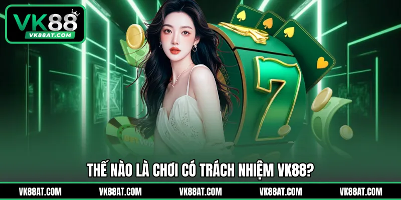 Thế nào là chơi có trách nhiệm VK88?