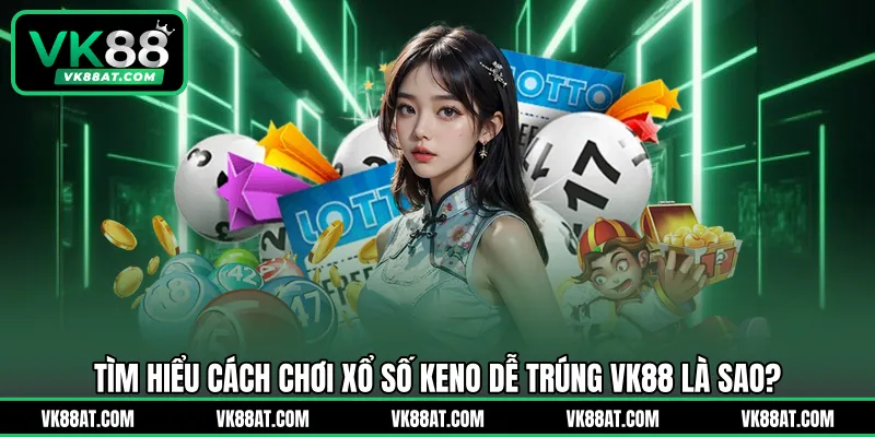 Tìm hiểu cách chơi xổ số keno dễ trúng VK88 là sao?