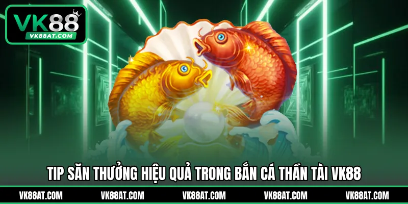 Tip săn thưởng hiệu quả trong bắn cá Thần Tài VK88