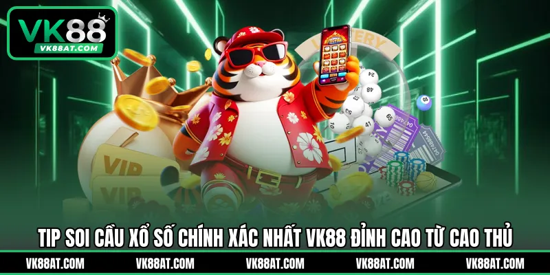 Tip soi cầu xổ số chính xác nhất VK88 đỉnh cao từ cao thủ