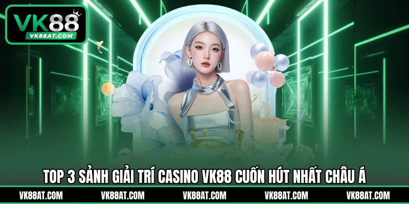 Top 3 sảnh giải trí casino VK88 cuốn hút nhất châu Á