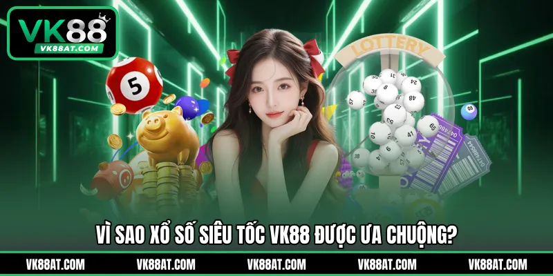 Vì sao xổ số siêu tốc VK88 được ưa chuộng?